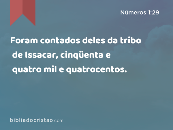 Foram contados deles da tribo de Issacar, cinqüenta e quatro mil e quatrocentos. - Números 1:29