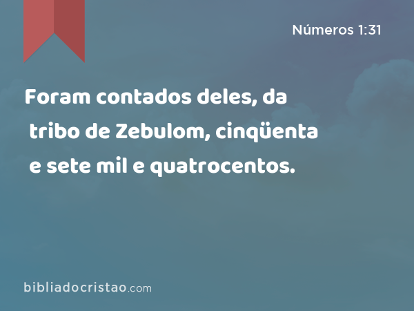 Foram contados deles, da tribo de Zebulom, cinqüenta e sete mil e quatrocentos. - Números 1:31