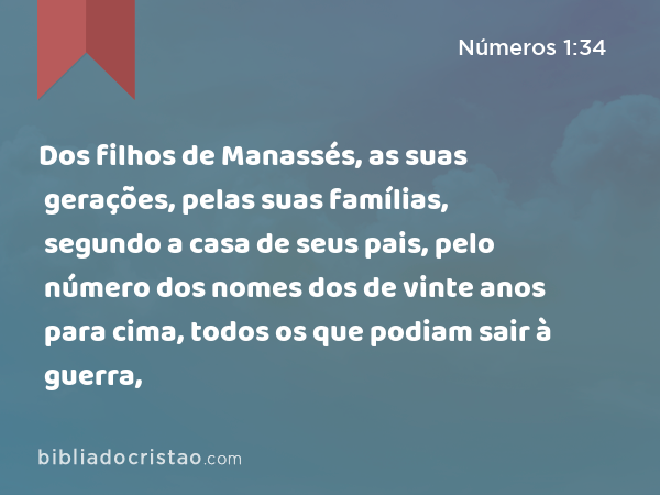 Dos filhos de Manassés, as suas gerações, pelas suas famílias, segundo a casa de seus pais, pelo número dos nomes dos de vinte anos para cima, todos os que podiam sair à guerra, - Números 1:34