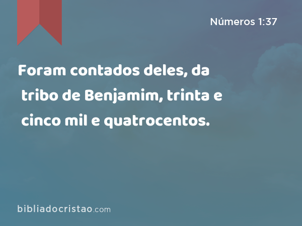 Foram contados deles, da tribo de Benjamim, trinta e cinco mil e quatrocentos. - Números 1:37