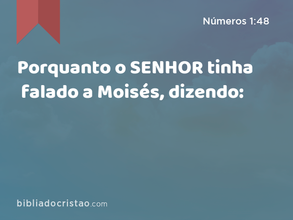 Porquanto o SENHOR tinha falado a Moisés, dizendo: - Números 1:48