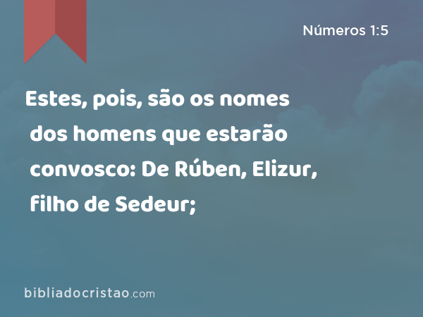 Estes, pois, são os nomes dos homens que estarão convosco: De Rúben, Elizur, filho de Sedeur; - Números 1:5