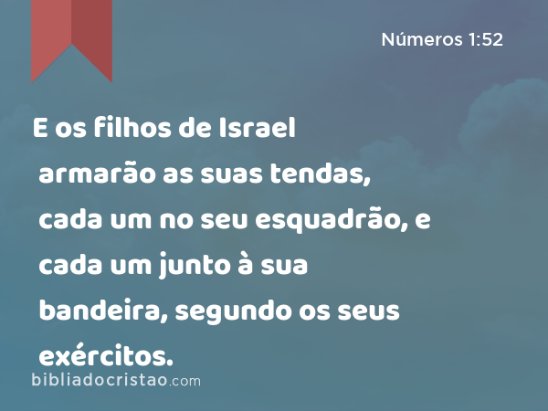 E os filhos de Israel armarão as suas tendas, cada um no seu esquadrão, e cada um junto à sua bandeira, segundo os seus exércitos. - Números 1:52