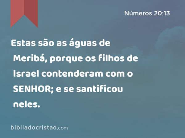 Estas são as águas de Meribá, porque os filhos de Israel contenderam com o SENHOR; e se santificou neles. - Números 20:13