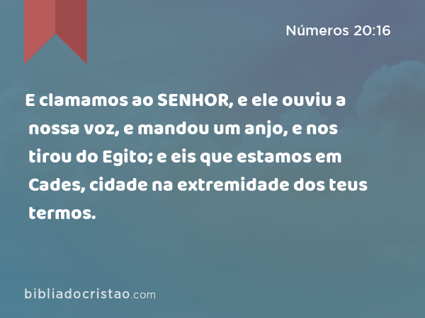 E clamamos ao SENHOR, e ele ouviu a nossa voz, e mandou um anjo, e nos tirou do Egito; e eis que estamos em Cades, cidade na extremidade dos teus termos. - Números 20:16