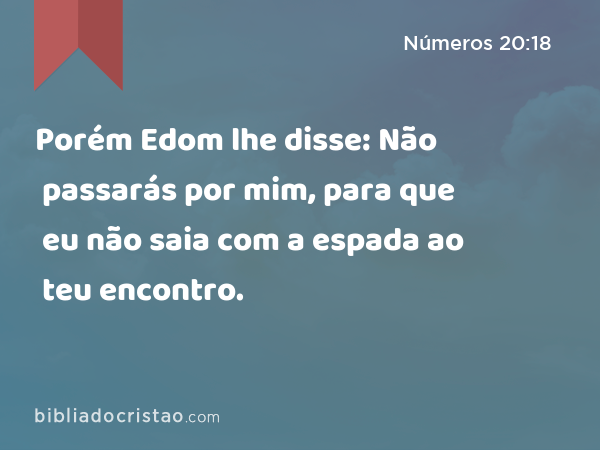 Porém Edom lhe disse: Não passarás por mim, para que eu não saia com a espada ao teu encontro. - Números 20:18