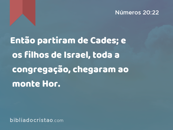 Então partiram de Cades; e os filhos de Israel, toda a congregação, chegaram ao monte Hor. - Números 20:22