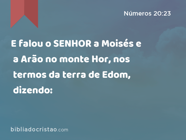 E falou o SENHOR a Moisés e a Arão no monte Hor, nos termos da terra de Edom, dizendo: - Números 20:23