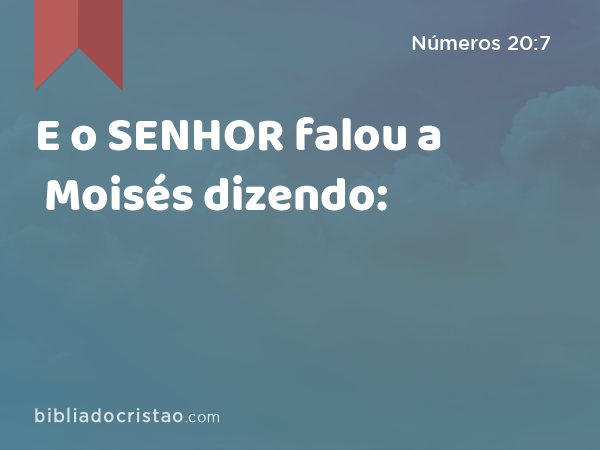 E o SENHOR falou a Moisés dizendo: - Números 20:7