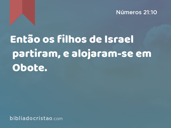 Então os filhos de Israel partiram, e alojaram-se em Obote. - Números 21:10