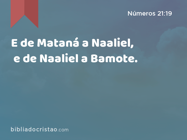 E de Mataná a Naaliel, e de Naaliel a Bamote. - Números 21:19