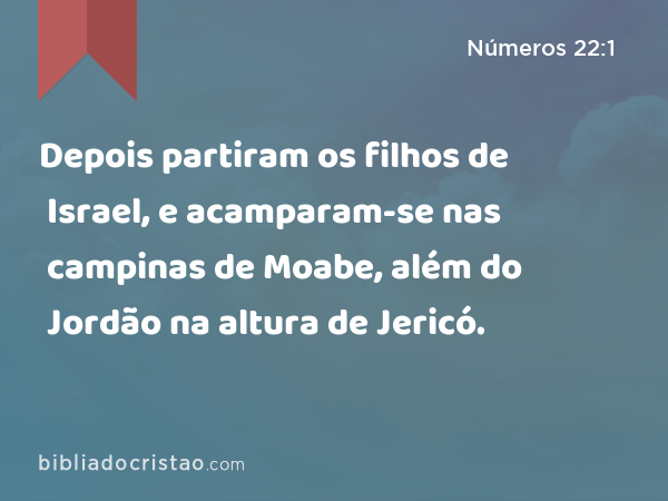 Depois partiram os filhos de Israel, e acamparam-se nas campinas de Moabe, além do Jordão na altura de Jericó. - Números 22:1