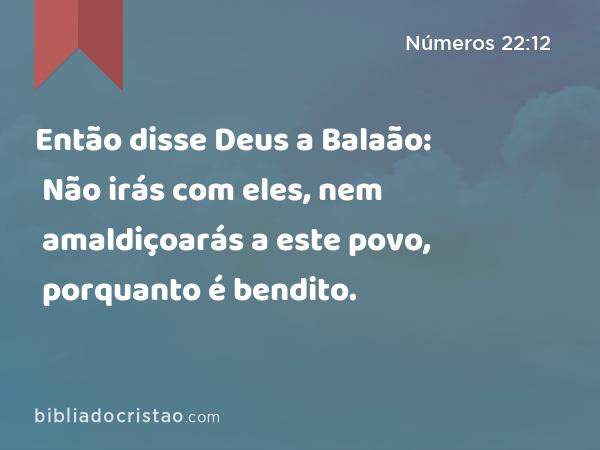 Então disse Deus a Balaão: Não irás com eles, nem amaldiçoarás a este povo, porquanto é bendito. - Números 22:12