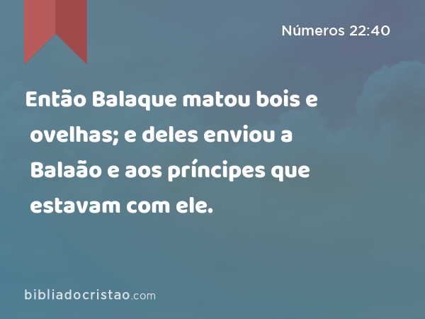 Então Balaque matou bois e ovelhas; e deles enviou a Balaão e aos príncipes que estavam com ele. - Números 22:40