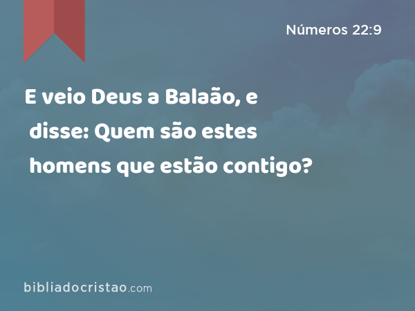 E veio Deus a Balaão, e disse: Quem são estes homens que estão contigo? - Números 22:9