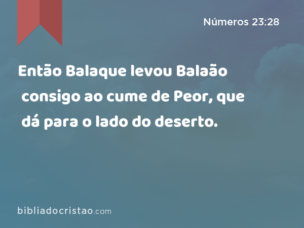 Então Balaque levou Balaão consigo ao cume de Peor, que dá para o lado do deserto. - Números 23:28