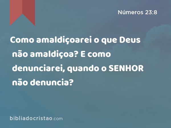 Como amaldiçoarei o que Deus não amaldiçoa? E como denunciarei, quando o SENHOR não denuncia? - Números 23:8