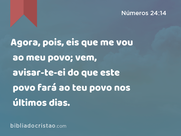 Agora, pois, eis que me vou ao meu povo; vem, avisar-te-ei do que este povo fará ao teu povo nos últimos dias. - Números 24:14