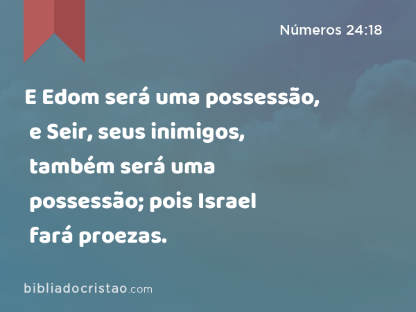 E Edom será uma possessão, e Seir, seus inimigos, também será uma possessão; pois Israel fará proezas. - Números 24:18