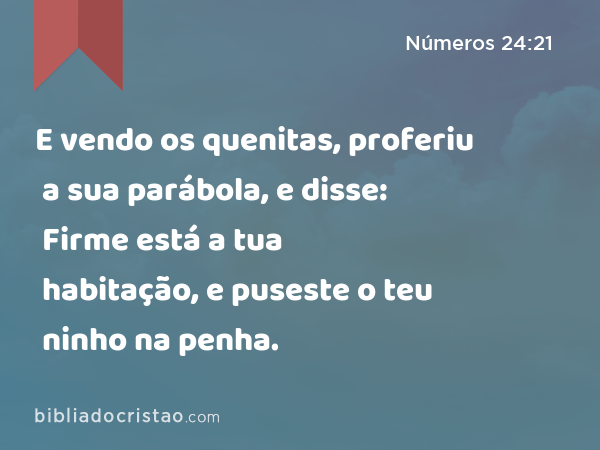 E vendo os quenitas, proferiu a sua parábola, e disse: Firme está a tua habitação, e puseste o teu ninho na penha. - Números 24:21