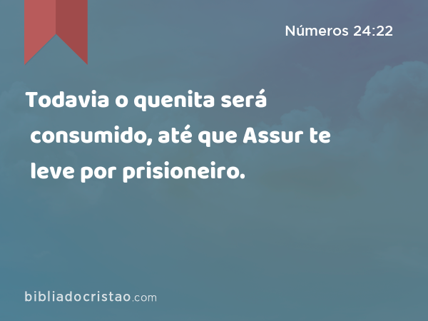 Todavia o quenita será consumido, até que Assur te leve por prisioneiro. - Números 24:22