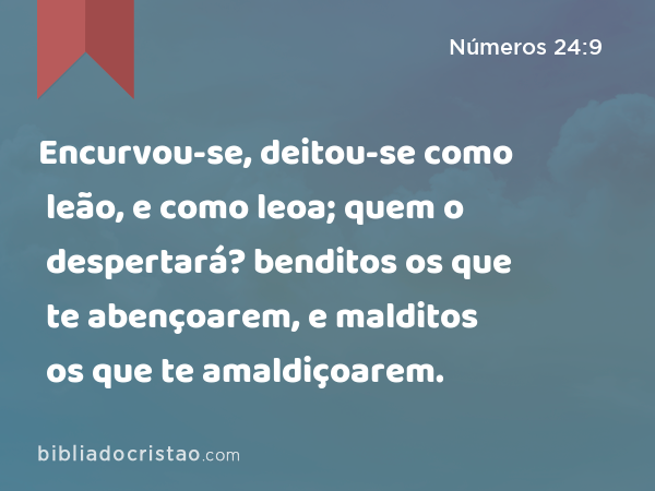 Encurvou-se, deitou-se como leão, e como leoa; quem o despertará? benditos os que te abençoarem, e malditos os que te amaldiçoarem. - Números 24:9