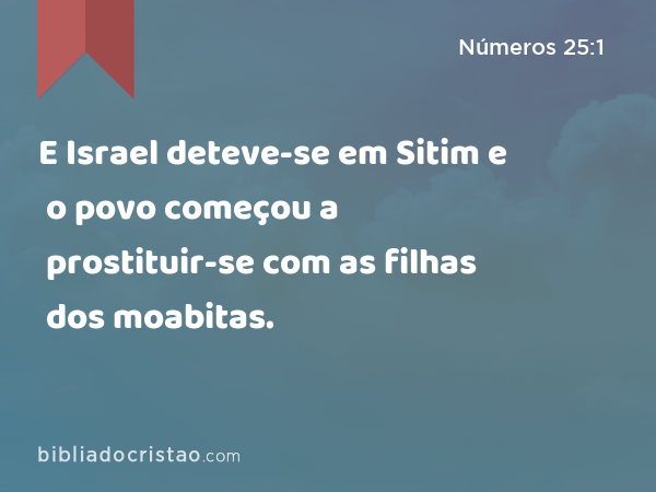 E Israel deteve-se em Sitim e o povo começou a prostituir-se com as filhas dos moabitas. - Números 25:1