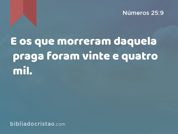 E os que morreram daquela praga foram vinte e quatro mil. - Números 25:9