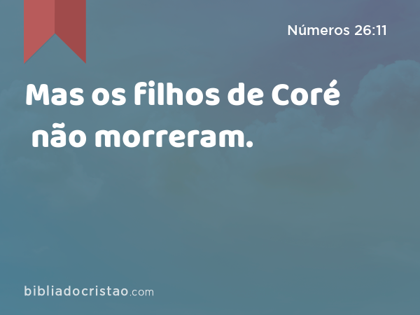 Mas os filhos de Coré não morreram. - Números 26:11