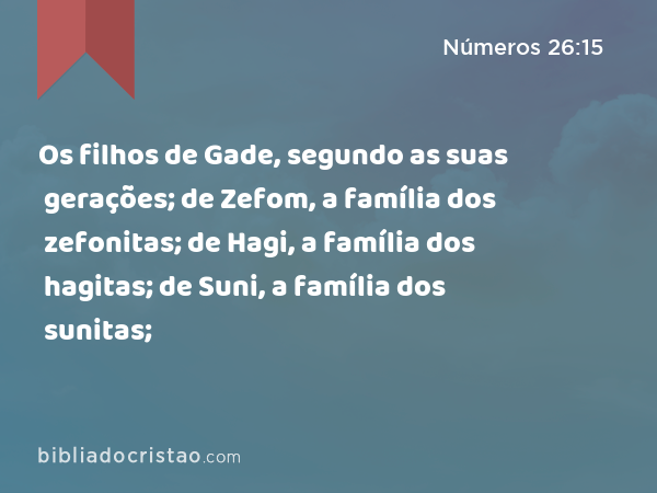 Os filhos de Gade, segundo as suas gerações; de Zefom, a família dos zefonitas; de Hagi, a família dos hagitas; de Suni, a família dos sunitas; - Números 26:15