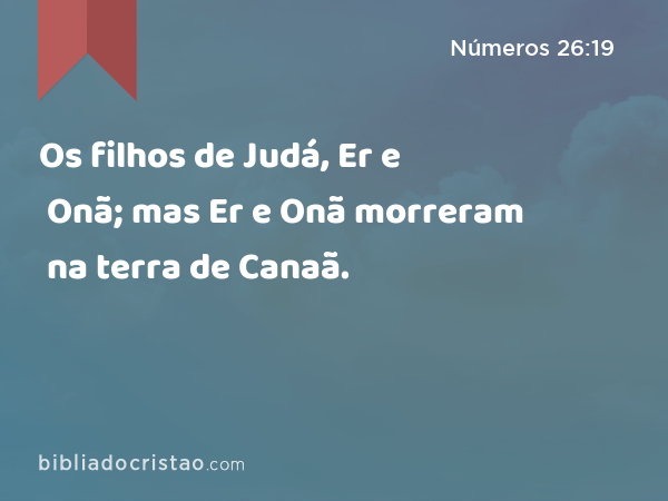 Os filhos de Judá, Er e Onã; mas Er e Onã morreram na terra de Canaã. - Números 26:19