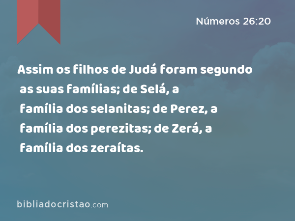 Assim os filhos de Judá foram segundo as suas famílias; de Selá, a família dos selanitas; de Perez, a família dos perezitas; de Zerá, a família dos zeraítas. - Números 26:20