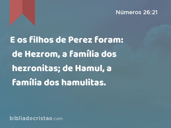 E os filhos de Perez foram: de Hezrom, a família dos hezronitas; de Hamul, a família dos hamulitas. - Números 26:21