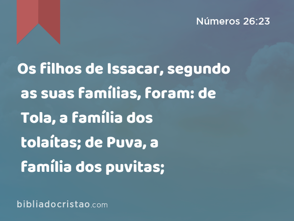 Os filhos de Issacar, segundo as suas famílias, foram: de Tola, a família dos tolaítas; de Puva, a família dos puvitas; - Números 26:23