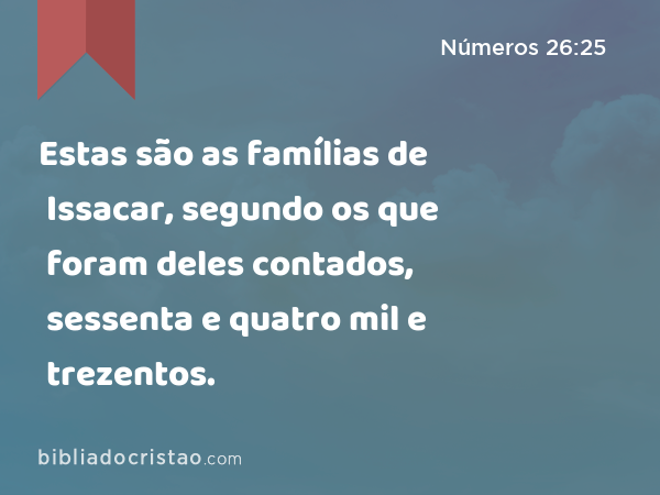 Estas são as famílias de Issacar, segundo os que foram deles contados, sessenta e quatro mil e trezentos. - Números 26:25