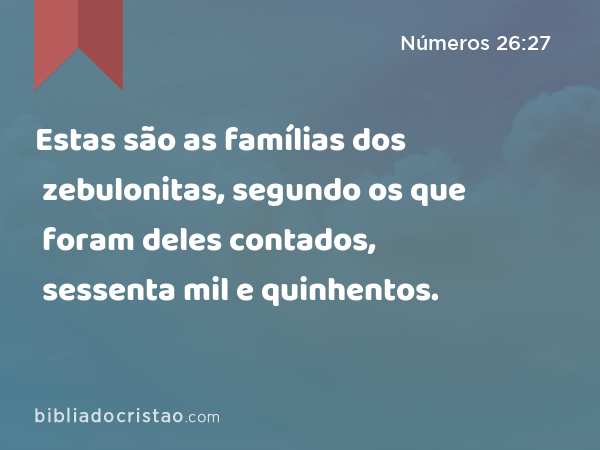 Estas são as famílias dos zebulonitas, segundo os que foram deles contados, sessenta mil e quinhentos. - Números 26:27