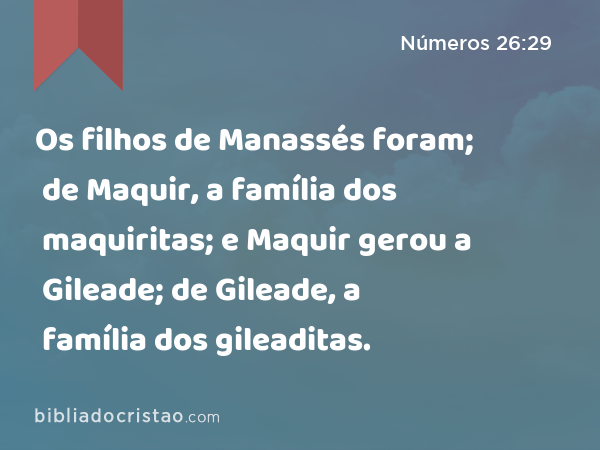 Os filhos de Manassés foram; de Maquir, a família dos maquiritas; e Maquir gerou a Gileade; de Gileade, a família dos gileaditas. - Números 26:29