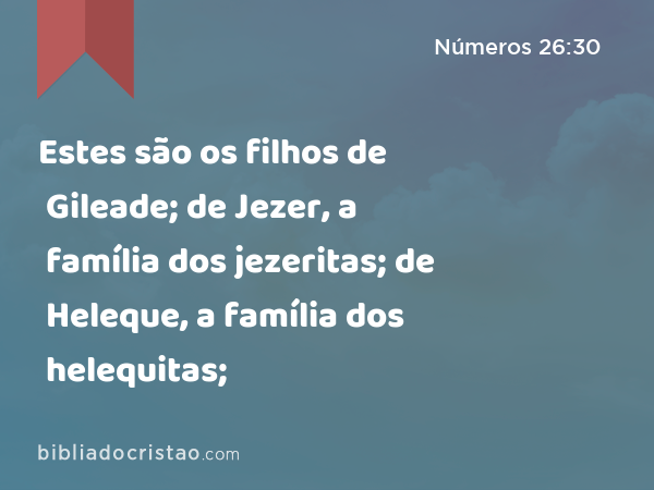 Estes são os filhos de Gileade; de Jezer, a família dos jezeritas; de Heleque, a família dos helequitas; - Números 26:30