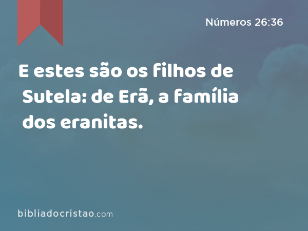 E estes são os filhos de Sutela: de Erã, a família dos eranitas. - Números 26:36