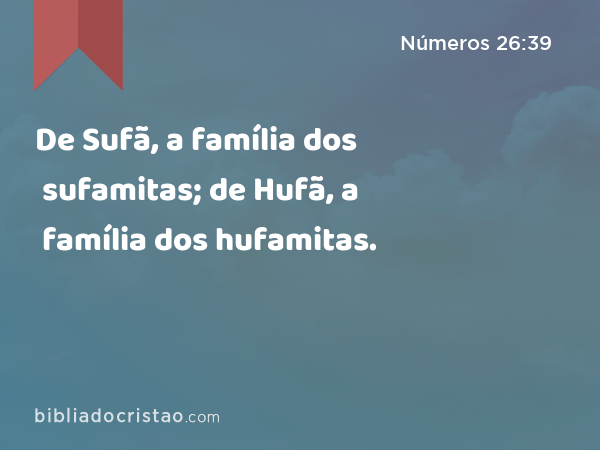 De Sufã, a família dos sufamitas; de Hufã, a família dos hufamitas. - Números 26:39