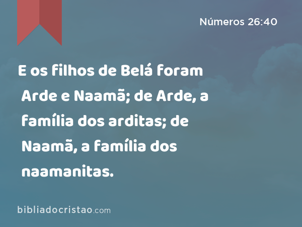 E os filhos de Belá foram Arde e Naamã; de Arde, a família dos arditas; de Naamã, a família dos naamanitas. - Números 26:40