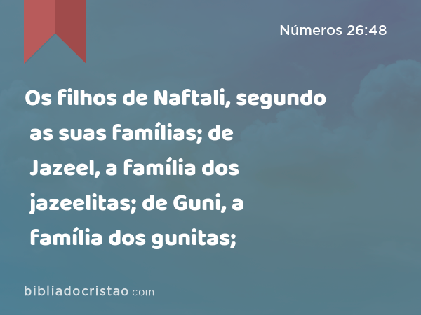 Os filhos de Naftali, segundo as suas famílias; de Jazeel, a família dos jazeelitas; de Guni, a família dos gunitas; - Números 26:48