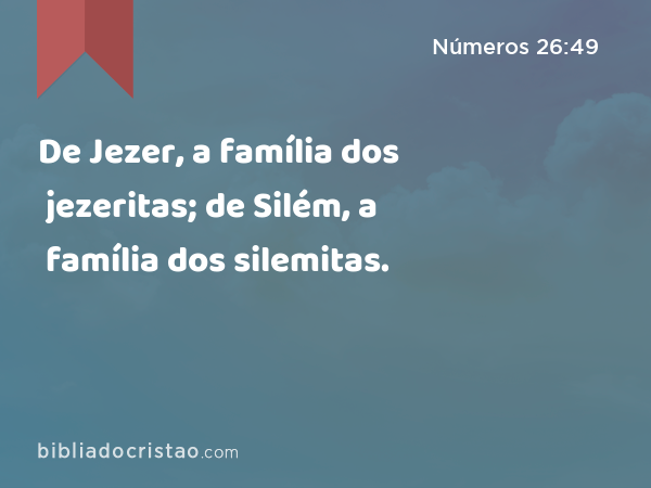 De Jezer, a família dos jezeritas; de Silém, a família dos silemitas. - Números 26:49