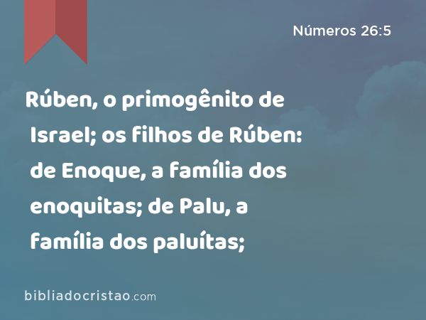 Rúben, o primogênito de Israel; os filhos de Rúben: de Enoque, a família dos enoquitas; de Palu, a família dos paluítas; - Números 26:5