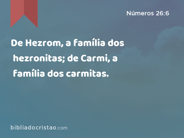 De Hezrom, a família dos hezronitas; de Carmi, a família dos carmitas. - Números 26:6