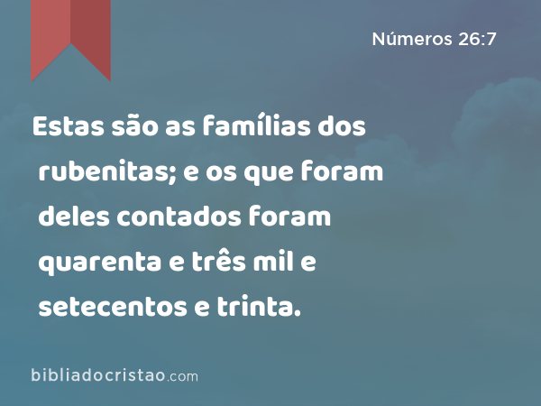 Estas são as famílias dos rubenitas; e os que foram deles contados foram quarenta e três mil e setecentos e trinta. - Números 26:7