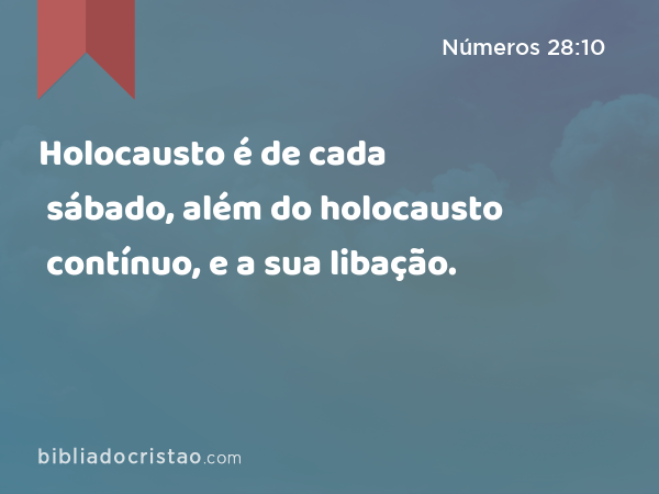 Holocausto é de cada sábado, além do holocausto contínuo, e a sua libação. - Números 28:10