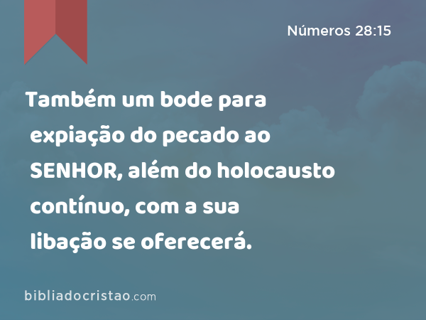 Também um bode para expiação do pecado ao SENHOR, além do holocausto contínuo, com a sua libação se oferecerá. - Números 28:15