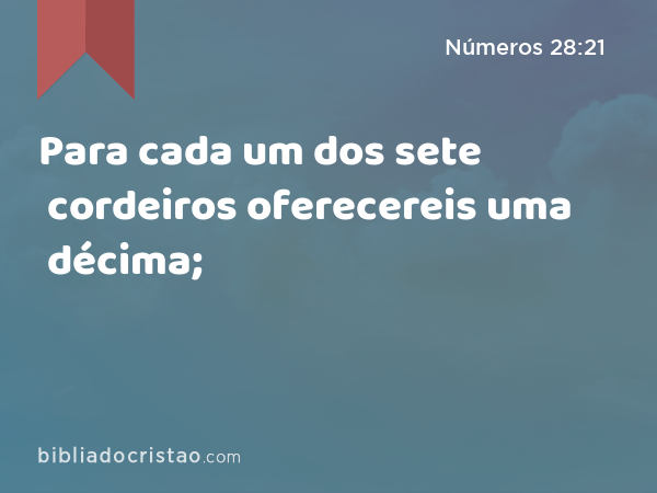 Para cada um dos sete cordeiros oferecereis uma décima; - Números 28:21