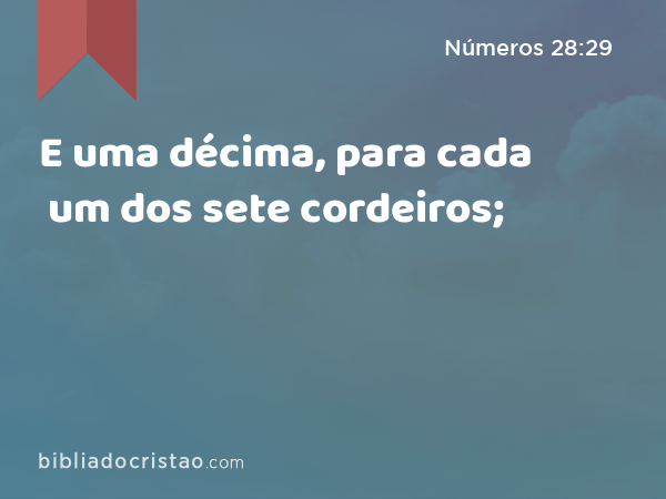 E uma décima, para cada um dos sete cordeiros; - Números 28:29